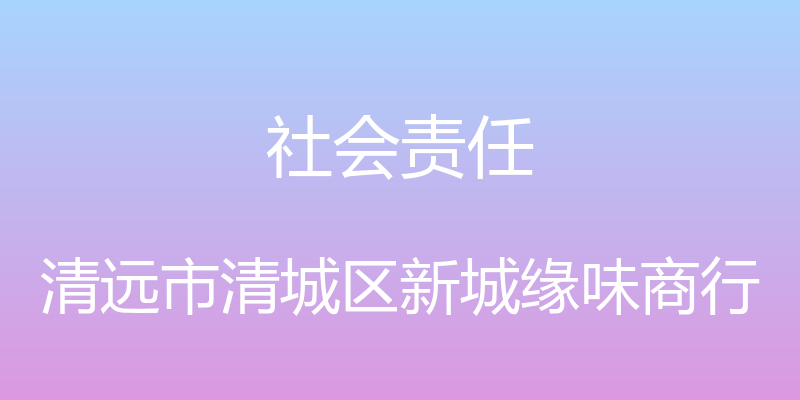 社会责任 - 清远市清城区新城缘味商行