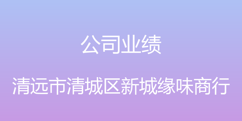 公司业绩 - 清远市清城区新城缘味商行